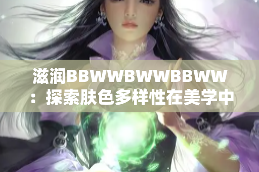 滋润BBWWBWWBBWW：探索肤色多样性在美学中的意义