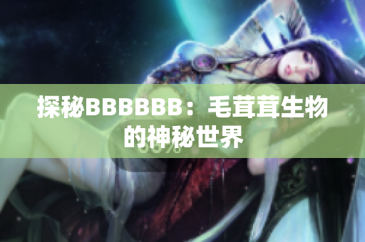 探秘BBBBBB：毛茸茸生物的神秘世界