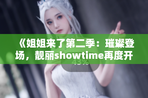 《姐姐来了第二季：璀璨登场，靓丽showtime再度开启！》