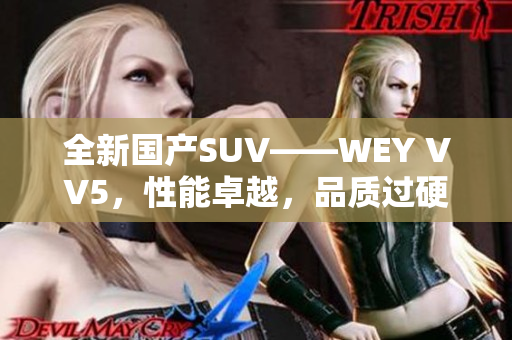 全新国产SUV——WEY VV5，性能卓越，品质过硬，打造领先时尚车型