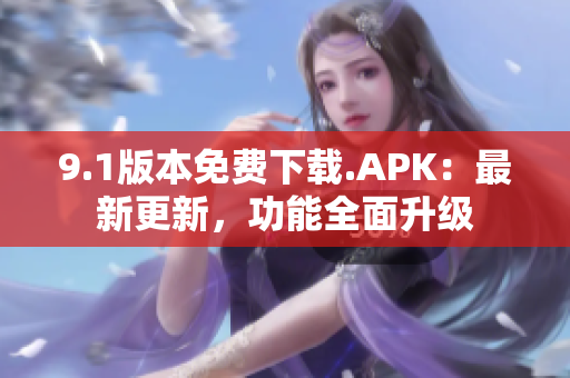 9.1版本免费下载.APK：最新更新，功能全面升级