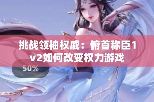 挑战领袖权威：俯首称臣1v2如何改变权力游戏