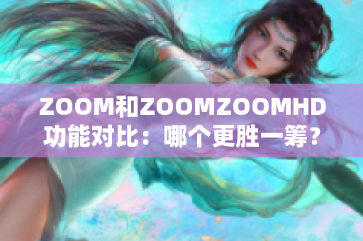 ZOOM和ZOOMZOOMHD功能对比：哪个更胜一筹？