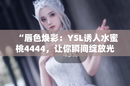 “唇色焕彩：YSL诱人水蜜桃4444，让你瞬间绽放光彩！”