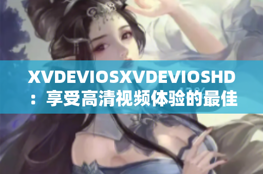 XVDEVIOSXVDEVIOSHD：享受高清视频体验的最佳选择