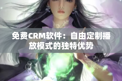 免费CRM软件：自由定制播放模式的独特优势