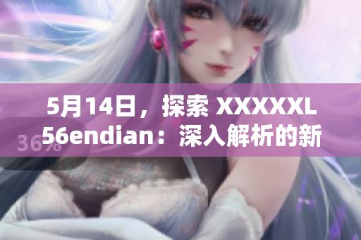 5月14日，探索 XXXXXL56endian：深入解析的新视角