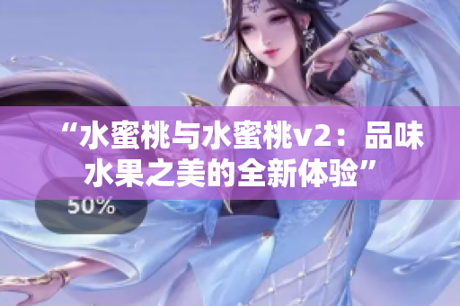 “水蜜桃与水蜜桃v2：品味水果之美的全新体验”