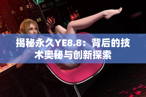 揭秘永久YE8.8：背后的技术奥秘与创新探索