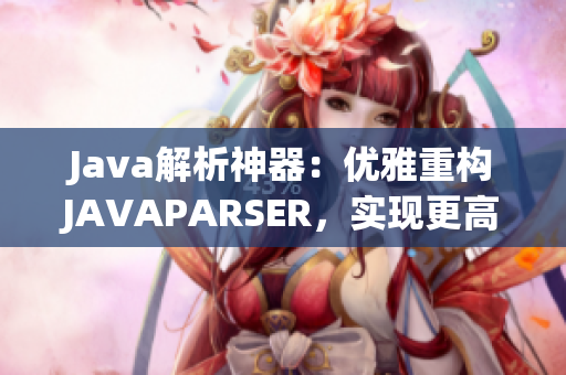 Java解析神器：优雅重构JAVAPARSER，实现更高效的代码解析与转换