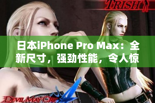 日本iPhone Pro Max：全新尺寸，强劲性能，令人惊叹的摄影体验