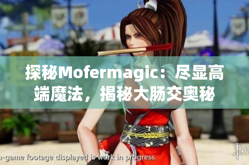 探秘Mofermagic：尽显高端魔法，揭秘大肠交奥秘