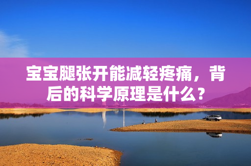 宝宝腿张开能减轻疼痛，背后的科学原理是什么？