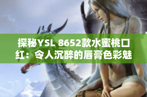 探秘YSL 8652款水蜜桃口红：令人沉醉的唇膏色彩魅力