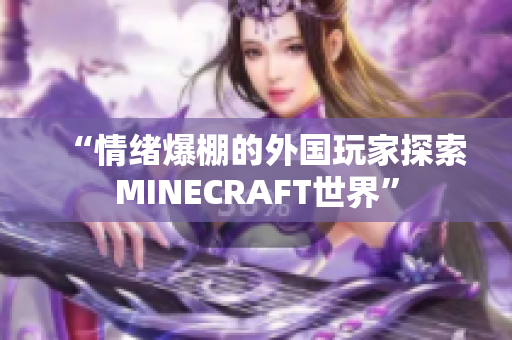 “情绪爆棚的外国玩家探索MINECRAFT世界”