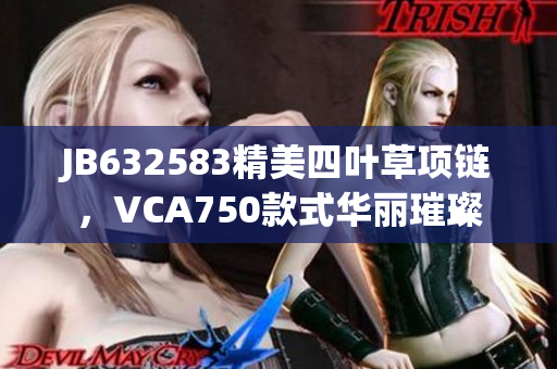 JB632583精美四叶草项链，VCA750款式华丽璀璨