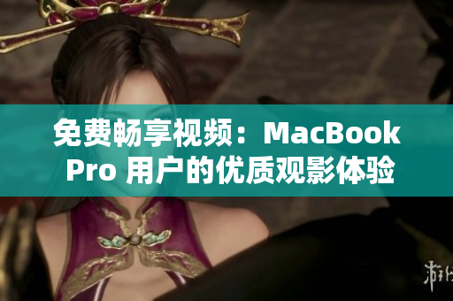 免费畅享视频：MacBook Pro 用户的优质观影体验