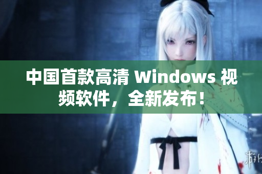 中国首款高清 Windows 视频软件，全新发布！