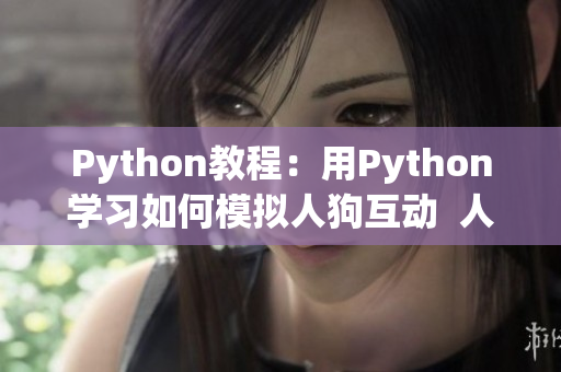 Python教程：用Python学习如何模拟人狗互动  人狗大战改变编程世界