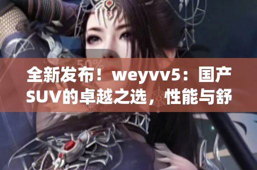 全新发布！weyvv5：国产SUV的卓越之选，性能与舒适并存