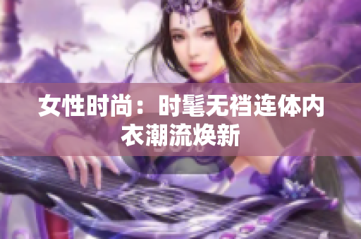 女性时尚：时髦无裆连体内衣潮流焕新