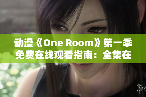 动漫《One Room》第一季免费在线观看指南：全集在线观看方式大揭秘