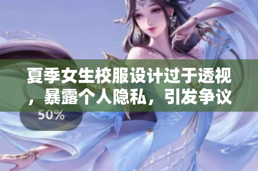 夏季女生校服设计过于透视，暴露个人隐私，引发争议