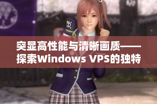 突显高性能与清晰画质——探索Windows VPS的独特之处