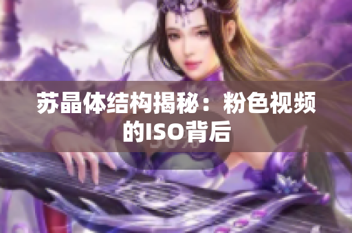 苏晶体结构揭秘：粉色视频的ISO背后