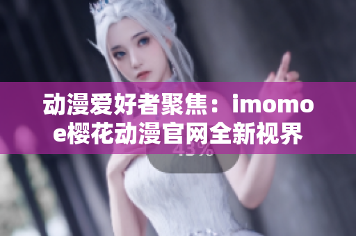 动漫爱好者聚焦：imomoe樱花动漫官网全新视界