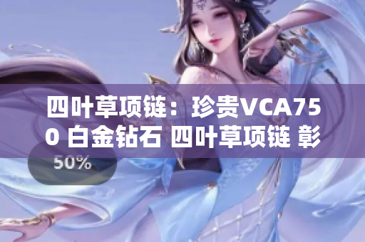 四叶草项链：珍贵VCA750 白金钻石 四叶草项链 彰显高贵典雅