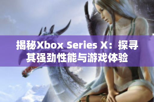 揭秘Xbox Series X：探寻其强劲性能与游戏体验