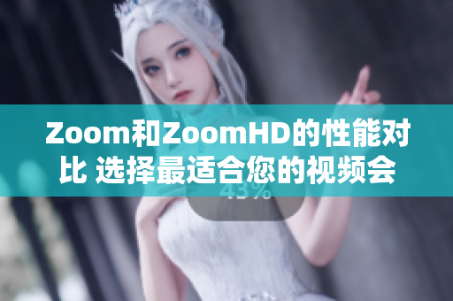 Zoom和ZoomHD的性能对比 选择最适合您的视频会议工具