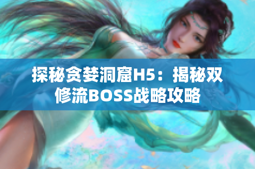 探秘贪婪洞窟H5：揭秘双修流BOSS战略攻略