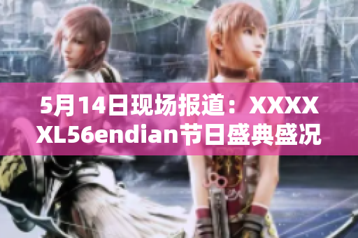 5月14日现场报道：XXXXXL56endian节日盛典盛况再现