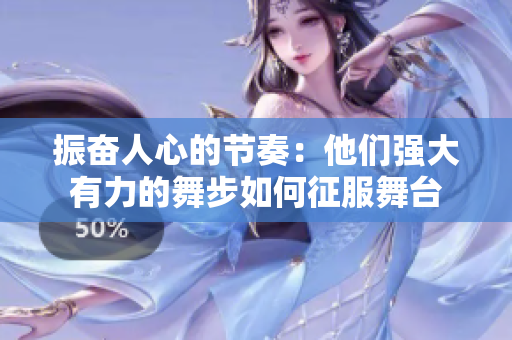 振奋人心的节奏：他们强大有力的舞步如何征服舞台