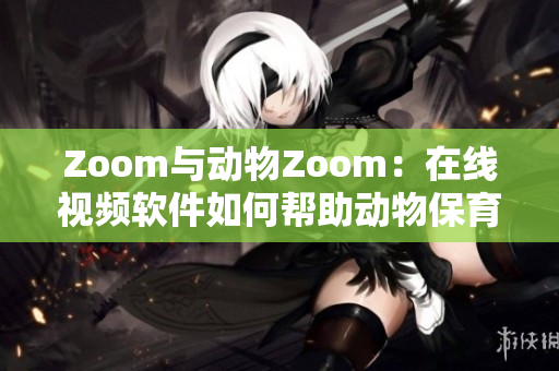 Zoom与动物Zoom：在线视频软件如何帮助动物保育