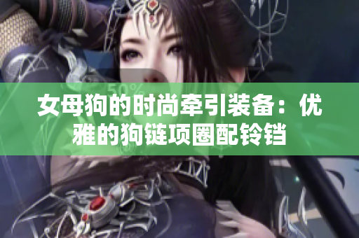 女母狗的时尚牵引装备：优雅的狗链项圈配铃铛