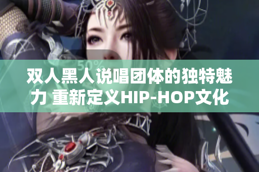 双人黑人说唱团体的独特魅力 重新定义HIP-HOP文化