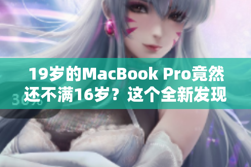 19岁的MacBook Pro竟然还不满16岁？这个全新发现引发了人们的关注