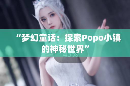 “梦幻童话：探索Popo小镇的神秘世界”