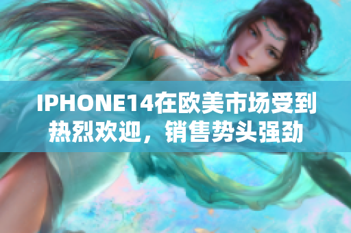 IPHONE14在欧美市场受到热烈欢迎，销售势头强劲