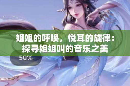 姐姐的呼唤，悦耳的旋律：探寻姐姐叫的音乐之美