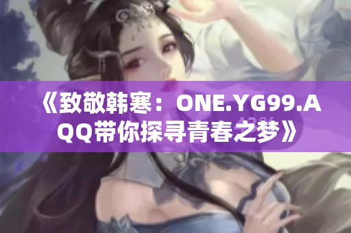 《致敬韩寒：ONE.YG99.AQQ带你探寻青春之梦》