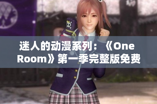 迷人的动漫系列：《One Room》第一季完整版免费在线观看