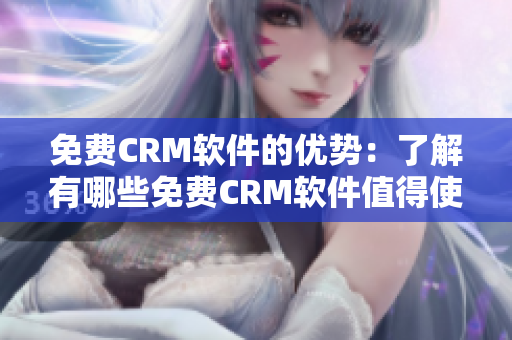 免费CRM软件的优势：了解有哪些免费CRM软件值得使用