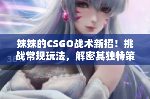 妹妹的CSGO战术新招！挑战常规玩法，解密其独特策略