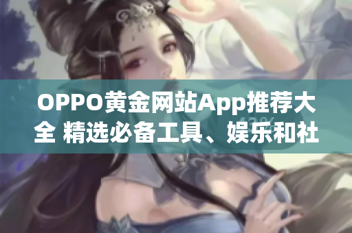 OPPO黄金网站App推荐大全 精选必备工具、娱乐和社交应用