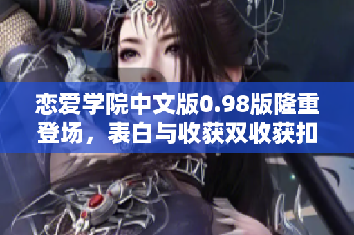 恋爱学院中文版0.98版隆重登场，表白与收获双收获扣人心弦的爱情故事！