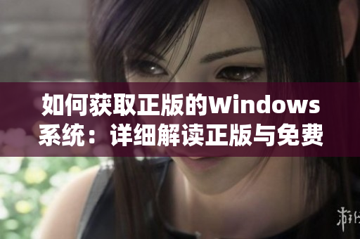 如何获取正版的Windows系统：详细解读正版与免费版的选择及其利弊